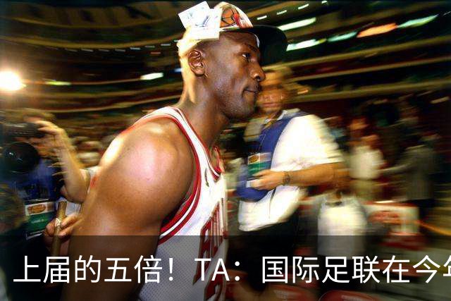 上届的五倍！TA：国际足联在今年世界杯的门票收入约50亿美元