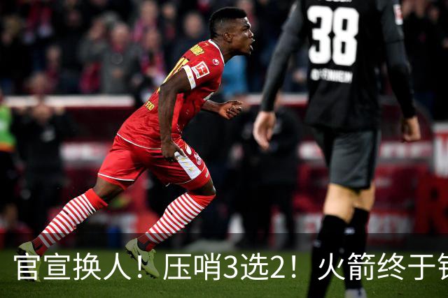 官宣换人！压哨3选2！火箭终于锁定了最后的引援
