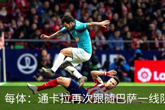 每体：通卡拉再次跟随巴萨一线队训练，争取战阿拉维斯