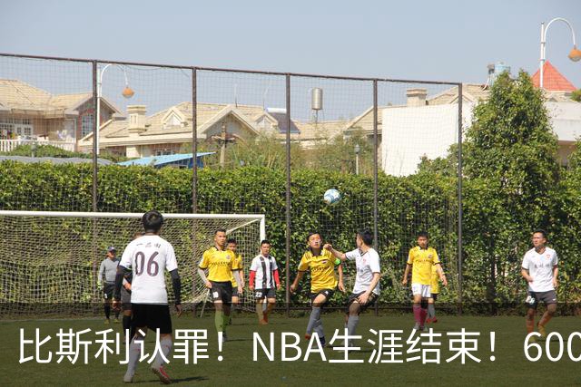 比斯利认罪！NBA生涯结束！6000万美元挥霍一空