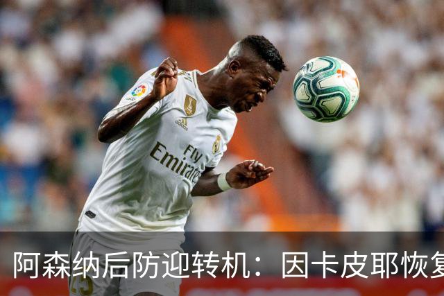 阿森纳后防迎转机：因卡皮耶恢复合练，萨卡伤情仍待确认