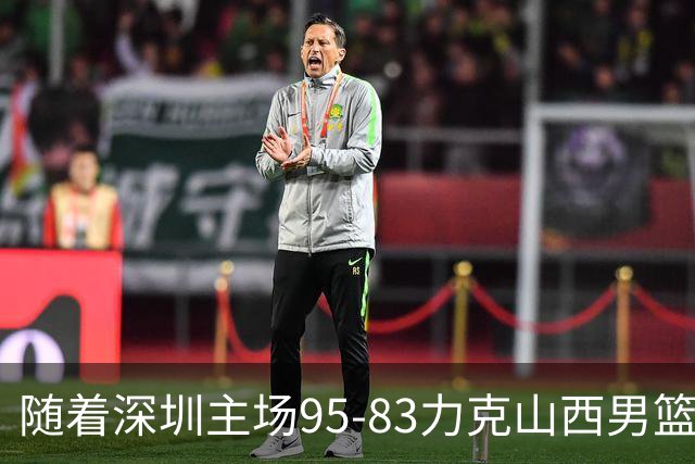 随着深圳主场95-83力克山西男篮，CBA排名再次更新：京浙沪辽稳居前4，广东15深圳升至倒数第4
