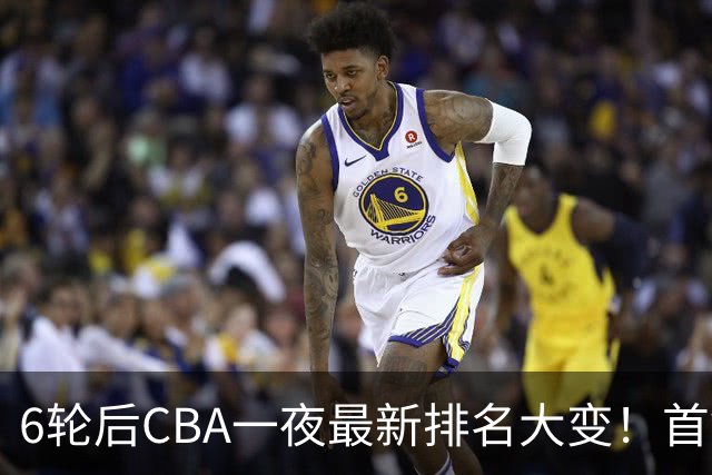 6轮后CBA一夜最新排名大变！首钢第1，辽篮第3，广东第11，山东仅排第15